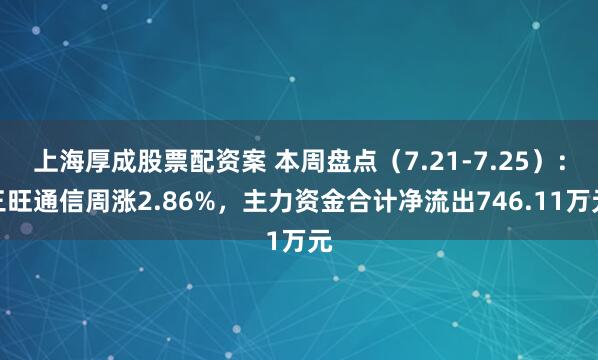上海厚成股票配资案 本周盘点（7.21-7.25）：三旺通信周涨2.86%，主力资金合计净流出746.11万元