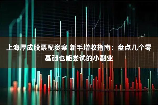 上海厚成股票配资案 新手增收指南：盘点几个零基础也能尝试的小副业