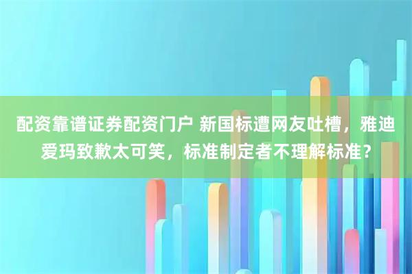配资靠谱证券配资门户 新国标遭网友吐槽，雅迪爱玛致歉太可笑，标准制定者不理解标准？