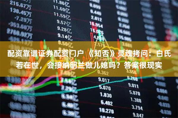 配资靠谱证券配资门户 《知否》灵魂拷问：白氏若在世，会接纳明兰做儿媳吗？答案很现实
